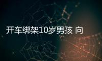 開車綁架10歲男孩 向其母親“借”5萬元