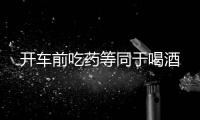 開車前吃藥等同于喝酒