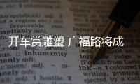 開車賞雕塑 廣福路將成中國首條雕塑大道
