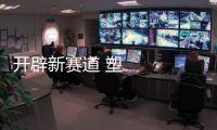 開辟新賽道 塑造新動能