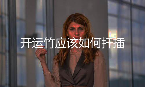 開運(yùn)竹應(yīng)該如何扦插
