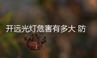 開遠光燈危害有多大 防炫目關(guān)鍵時刻起作用