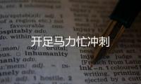 開足馬力忙沖刺