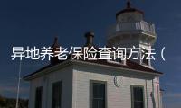 異地養老保險查詢方法（異地養老保險新政策）