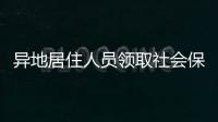 異地居住人員領取社會保險待遇資格協(xié)助認證所需材料及辦理流程