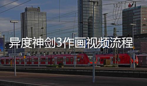異度神劍3作畫視頻流程攻略