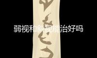 弱視和斜視能治好嗎