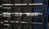 張琳：北京“眼鏡哥” 深藏身與名