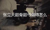 張立天顴骨顴弓做得怎么樣啊?張立天顴骨做的雙側(cè)固定更牢固還自然