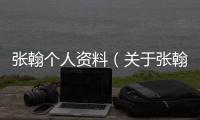張翰個人資料（關(guān)于張翰個人資料的基本情況說明介紹）