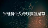 張繼科讓父母觀賽就是有底 老爸賦詩(shī)一首送兒子