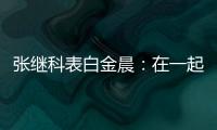 張繼科表白金晨：在一起的每一秒都是心動的瞬間，對的錯的都是
