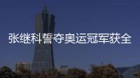 張繼科誓奪奧運冠軍獲全滿貫 各路豪強攻勢猛烈