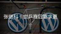 張繼科：世乒賽后要求更高 奧運(yùn)沒經(jīng)驗(yàn)未必是壞事