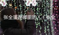 張全蛋是哪里的人（張全蛋是誰）