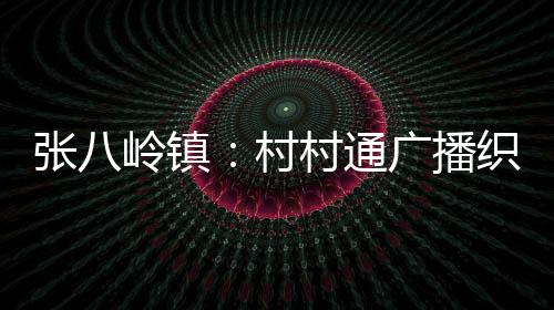 張八嶺鎮：村村通廣播織牢森林防火網_