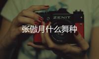 張傲月什么舞種