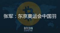 張軍：東京奧運會中國羽毛球隊將會全力拼搏 一定讓大家滿意！