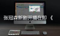 張冠森新劇開播在即 《我的寵物少將軍》收官“洛風(fēng)”戀情開花結(jié)果