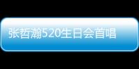 張哲瀚520生日會首唱《轉身》 粉絲花式表白