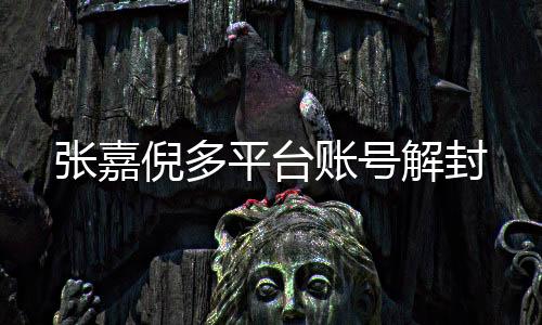 張嘉倪多平臺賬號解封
