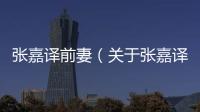 張嘉譯前妻（關于張嘉譯前妻的基本情況說明介紹）