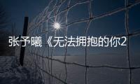 張予曦《無法擁抱的你2》會員收官