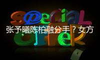 張予曦陳柏融分手？女方工作人員：藝人私事不回應