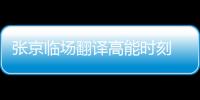 張京臨場(chǎng)翻譯高能時(shí)刻?視頻來了