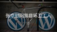 張京慰問我縣環衛工人