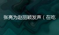 張亮為趙麗穎發聲（在吃飯的時候女生要優雅得多）