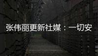 張偉麗更新社媒：一切安好，繼續(xù)加油，成為更好的自己