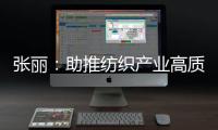 張麗：助推紡織產(chǎn)業(yè)高質(zhì)量發(fā)展