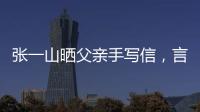 張一山曬父親手寫信，言語樸實卻細致入微