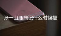 張一山鹿鼎記什么時候播出？張一山鹿鼎記在哪可以看