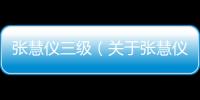 張慧儀三級（關于張慧儀三級的基本情況說明介紹）