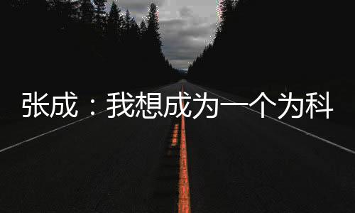 張成：我想成為一個為科研高塔添磚加瓦的人