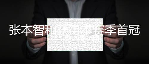 張本智和獲得本賽季首冠 自評內(nèi)心真的變強大了