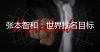 張本智和：世界排名目標進前四 奧運半決賽前避中國
