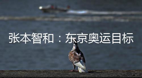 張本智和：東京奧運目標雙金 未來兩年不放慢腳步