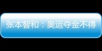 張本智和：奧運奪金不得不說 不說別人不會關注