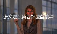 張文宏談第四針疫苗接種：會考慮這方面后續的布局