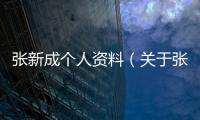 張新成個人資料（關于張新成個人資料的基本情況說明介紹）