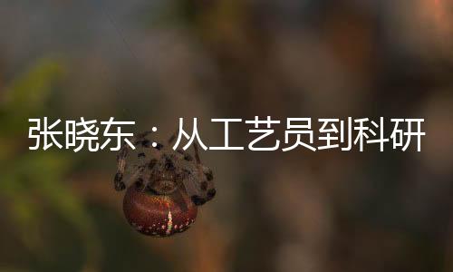 張曉東:從工藝員到科研骨干—新聞—科學網