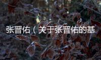 張晉佑（關(guān)于張晉佑的基本情況說明介紹）