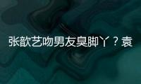 張歆藝吻男友臭腳丫？袁弘心機P圖秀恩愛【娛樂新聞】風尚中國網
