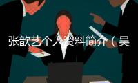 張歆藝個(gè)人資料簡(jiǎn)介（吳謹(jǐn)言個(gè)人資料簡(jiǎn)介）