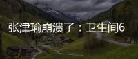 張津瑜崩潰了：衛(wèi)生間6分35秒的大尺度流出名出了臉也丟了