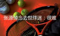 張源悼念去世球迷：很難想象你在什么身體狀態下還給我回復