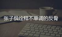 張子楓詮釋不單調的反骨青春